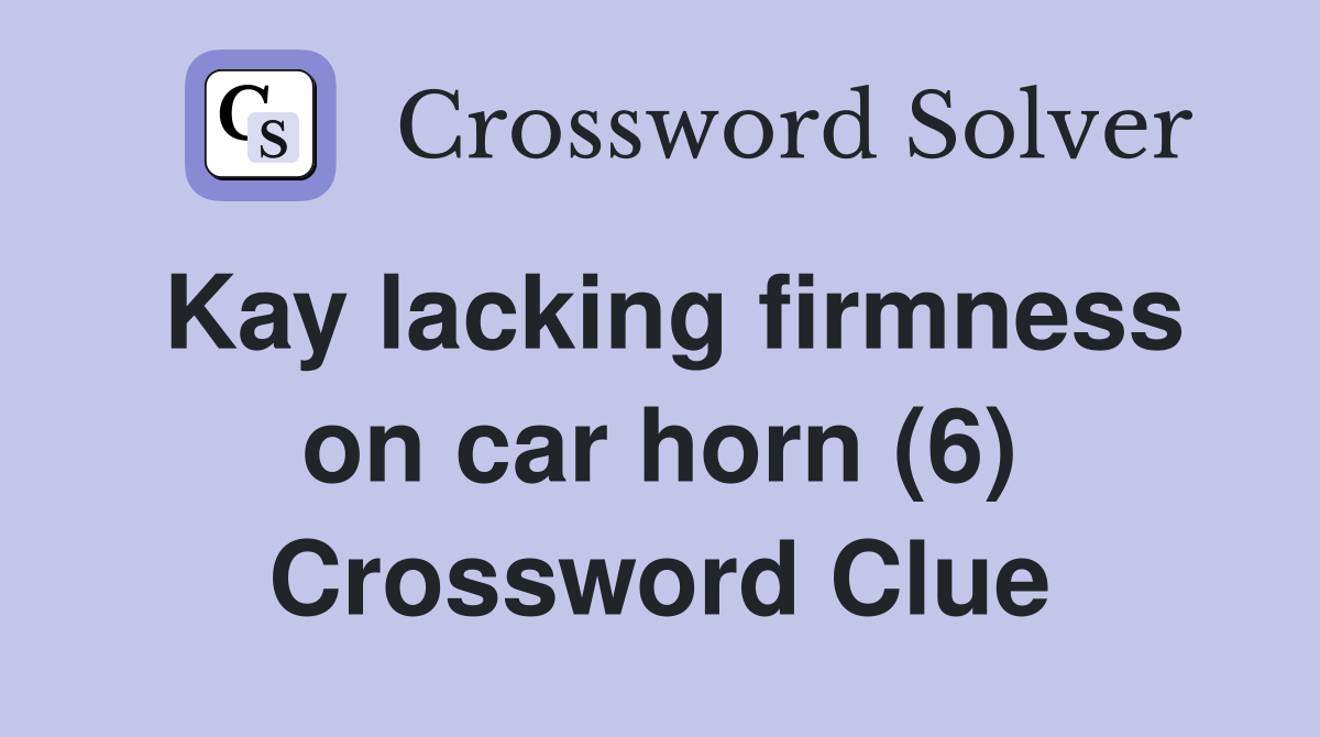 Kay lacking firmness on car horn (6) Crossword Clue Answers